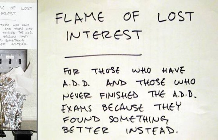 Flame of lost interest: for those who have A.D.D. and those who never finished the A.D.D. exams because they found seomthing better instead."